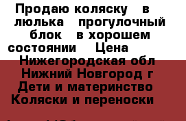 Продаю коляску 2 в 1 (люлька   прогулочный блок), в хорошем состоянии. › Цена ­ 6 000 - Нижегородская обл., Нижний Новгород г. Дети и материнство » Коляски и переноски   